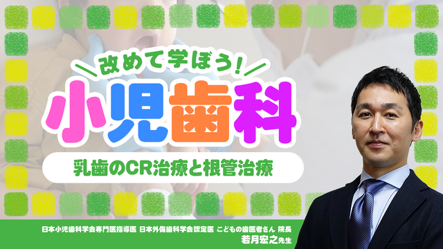 改めて学ぼう小児歯科 乳歯のCR修復と根管治療【ご好評につきプレミアムコンテンツ化】