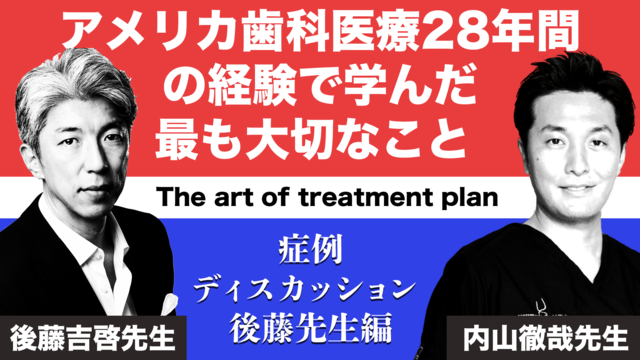 「アメリカ歯科医療28年間の経験で学んだ最も大切なこと The art of treatment plan」 症例ディスカッション 後藤先生編