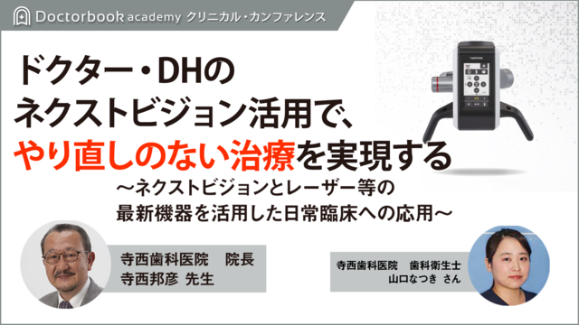 ドクター・DHのネクストビジョン活用で、やり直しのない治療を実現する ～ネクストビジョンとレーザー等の最新機器を活用した 日常臨床への応用～