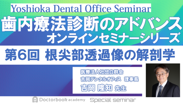 歯内療法診断のアドバンス　オンラインセミナーシリーズ　第6回　根尖部透過像の解剖学