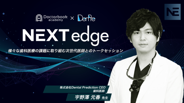 NEXT edge 〜様々な歯科医療の課題に取り組む次世代医師とのトークセッション〜【第11回を公開！】