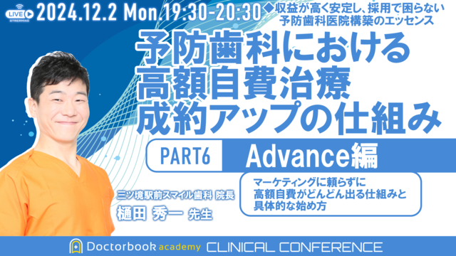 【再配信】予防歯科における高額自費治療成約アップの仕組み PART6 (Advance編) ～マーケティングに頼らずに高額自費がどんどん出る仕組みと具体的な始め方～