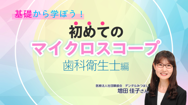 基礎から学ぼう！初めてのマイクロスコープ　歯科衛生士編