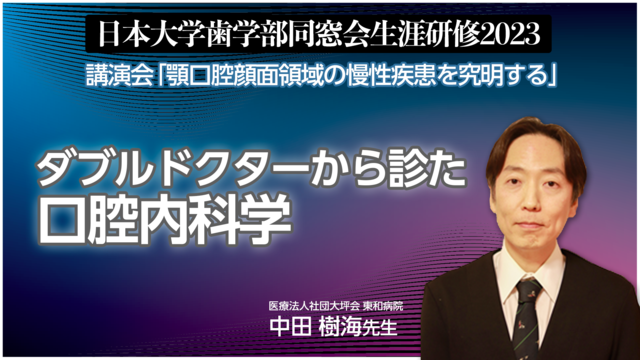 ダブルドクターから診た口腔内科学│日本大学歯学部同窓会生涯研修2023　講演会「顎口腔顔面領域の慢性疾患を究明する」