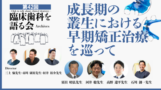 成長期の叢生における早期矯正治療を巡って｜第42回 臨床歯科を語る会 分科会