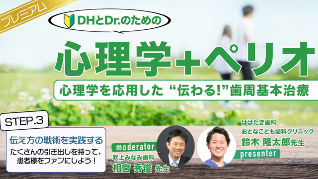 "DHとDr.のための"心理学＋ペリオ｜心理学を応用した”伝わる！”歯周基本治療 STEP3 伝え方の戦術を実践する：たくさんの引き出しを持って、患者様をファンにしよう！