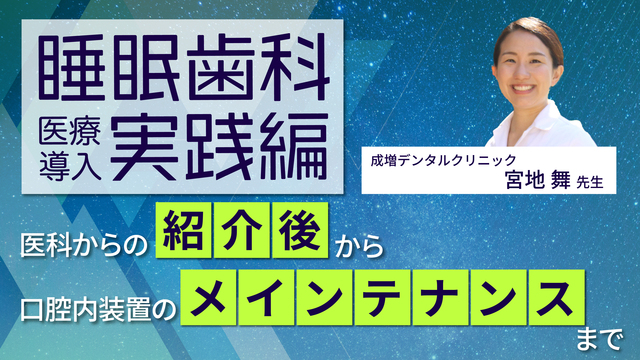 【7/31までプレミアム公開】 睡眠歯科医療導入実践編｜医科からの紹介後から口腔内装置の メインテナンスまで