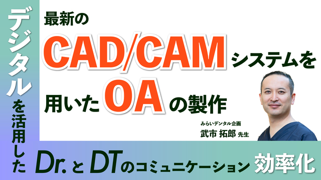 最新のCAD/CAMシステムを用いたOAの製作 〜デジタルを活用したDr.とDTのコミュニケーション効率化〜