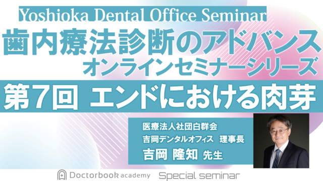 歯内療法診断のアドバンス　オンラインセミナーシリーズ　第7回　エンドにおける肉芽