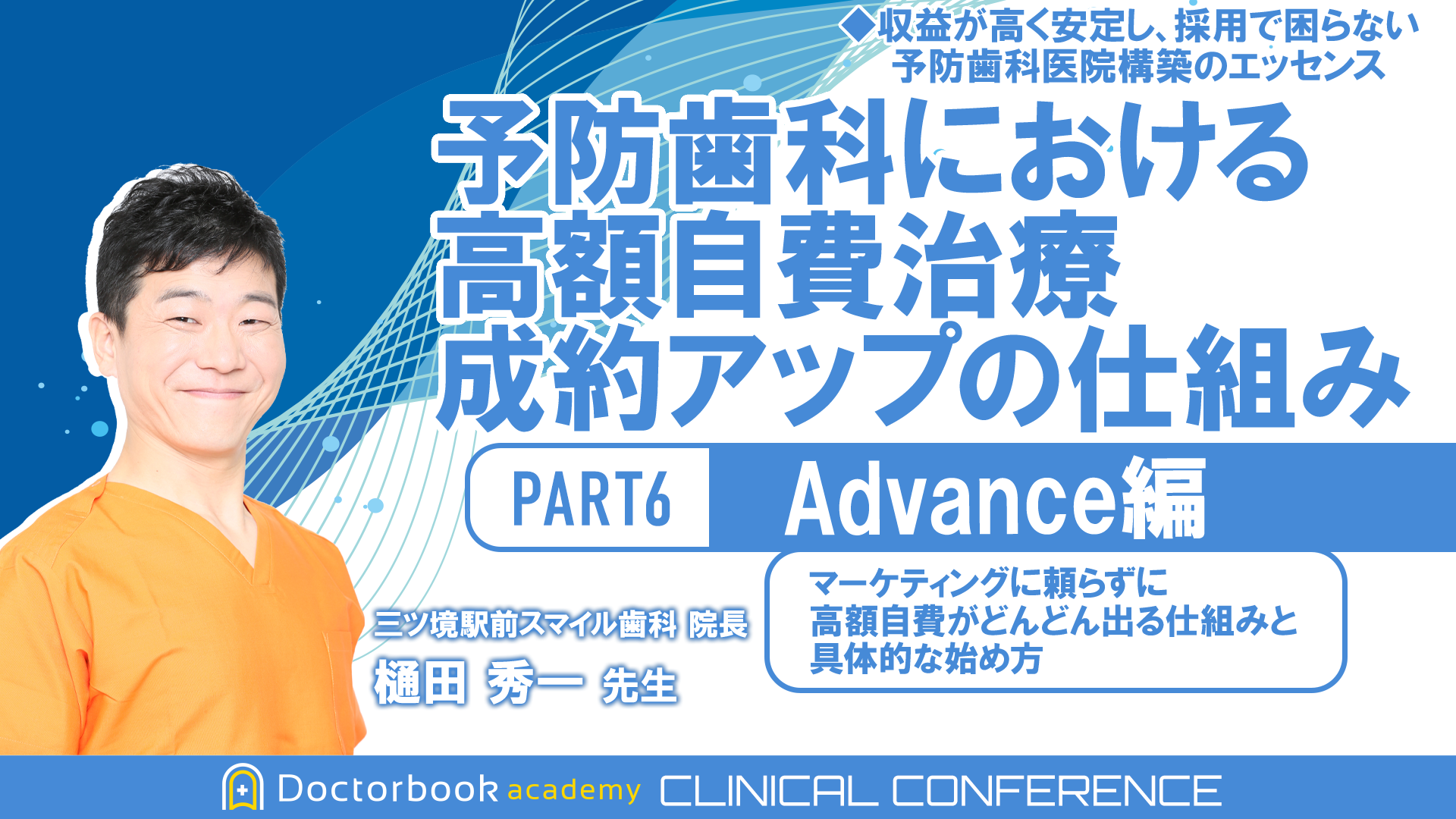 予防歯科における高額自費治療成約アップの仕組み PART6 (Advance編) ～マーケティングに頼らずに高額自費がどんどん出る仕組みと具体的な始め方～