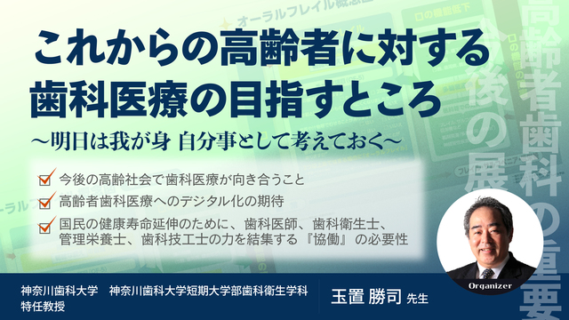 これからの高齢者に対する歯科医療の目指すところー明日は我が身　自分事として考えておくー