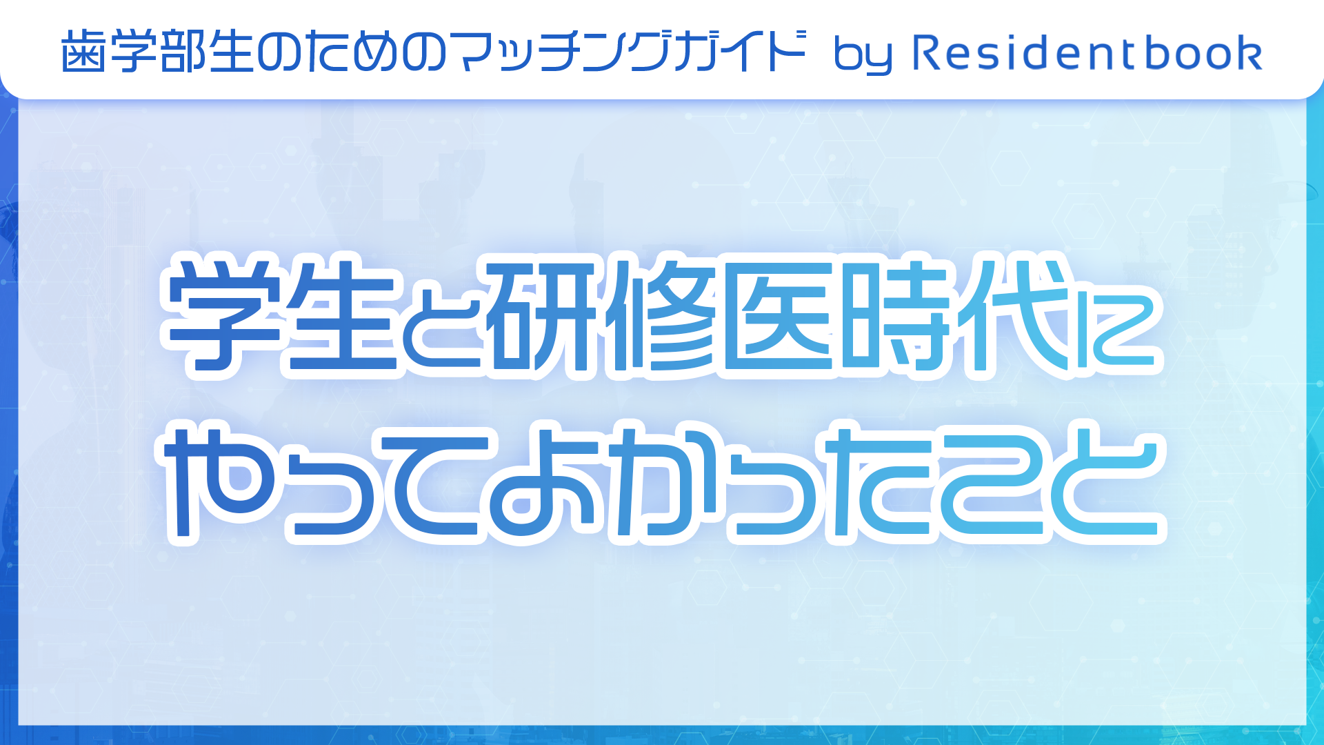 歯学部生のマッチングガイド by Residentbook:学生と研修医時代にやってよかったこと