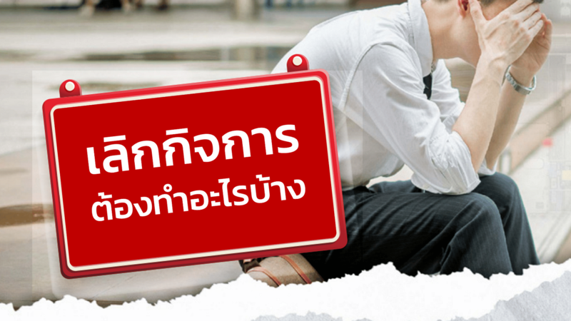 เลิกกิจการ ปิดบริษัท เลิกบริษัท เลิกหจก ต้องทำอย่างไร?