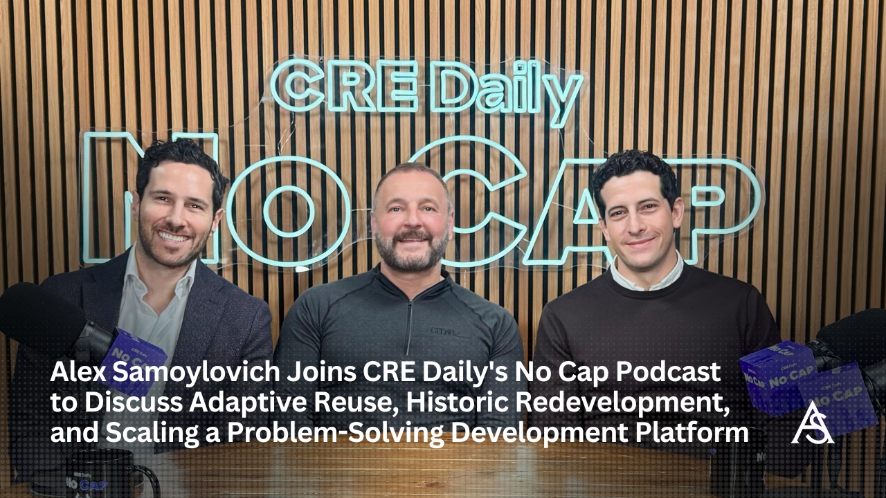 Alex Samoylovich Featured on CRE Daily's No Cap Podcast Discussing Adaptive Reuse, Historic Redevelopment, and Executing Complex Development Deals