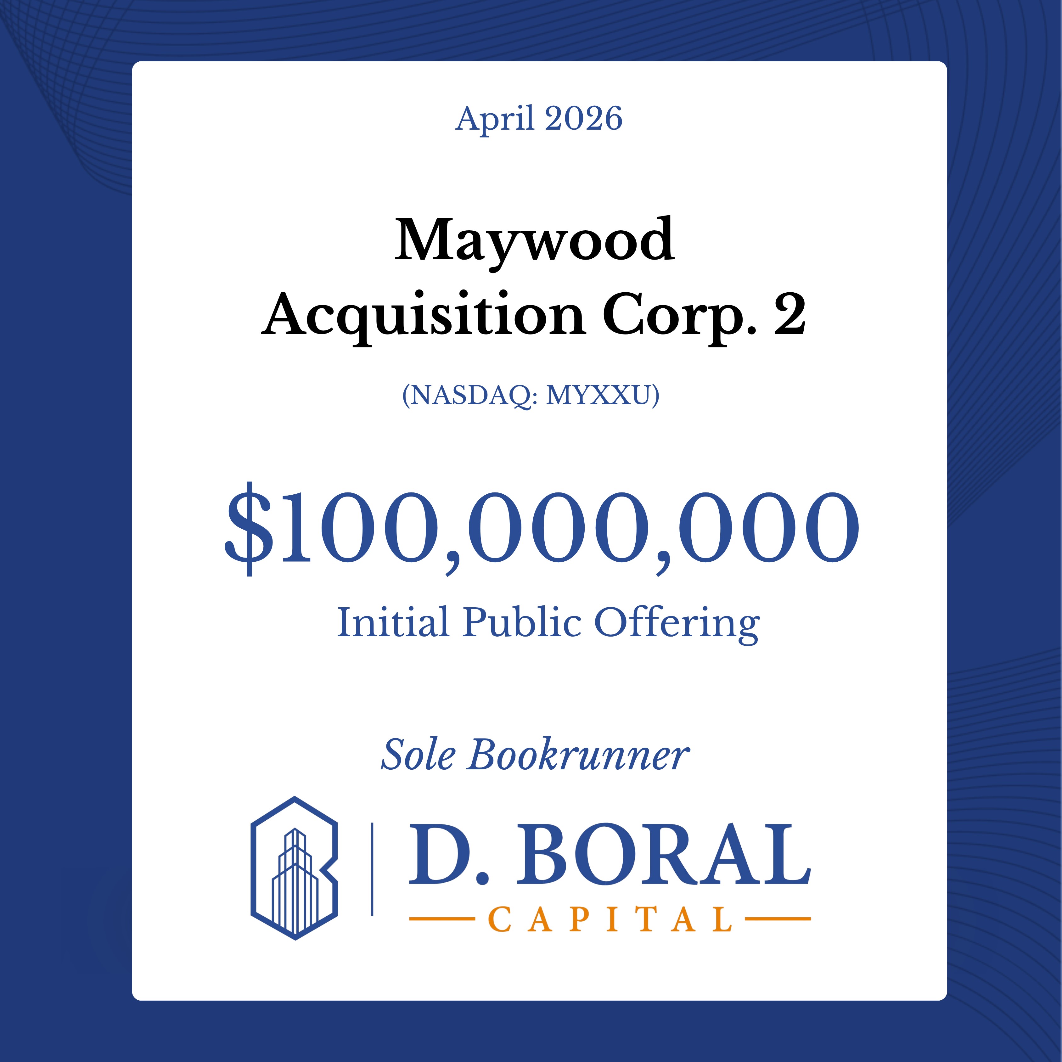 D. Boral Capital Acted as Sole Bookrunner to Maywood Acquisition Corp. 2 (NASDAQ: MYXXU) in Connection with its $100,000,000 Initial Public Offering