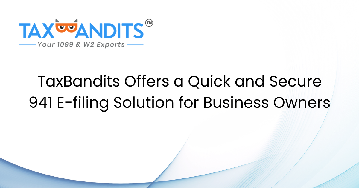 TaxBandits Offers a Quick and Secure 941 E-filing Solution for Business Owners