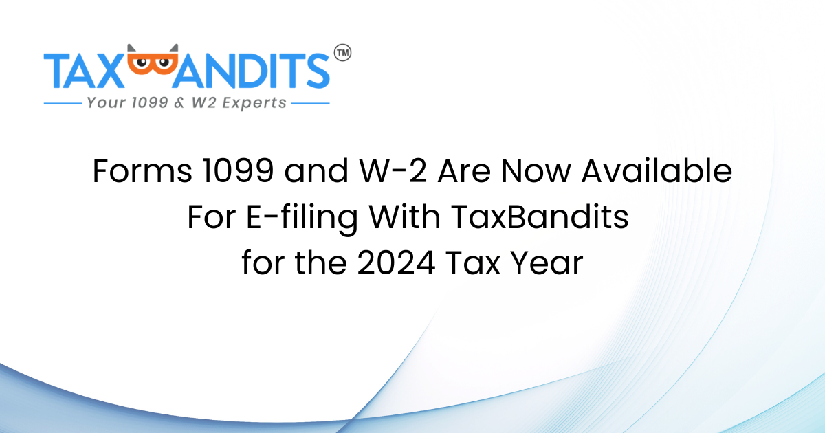 Forms 1099 and W-2 Are Now Available For E-filing With TaxBandits for the 2024 Tax Year