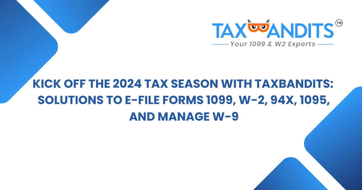 Kick Off the 2024 Tax Season with TaxBandits: Solutions to E-file Forms 1099, W-2, 94x, 1095, and Manage W-9