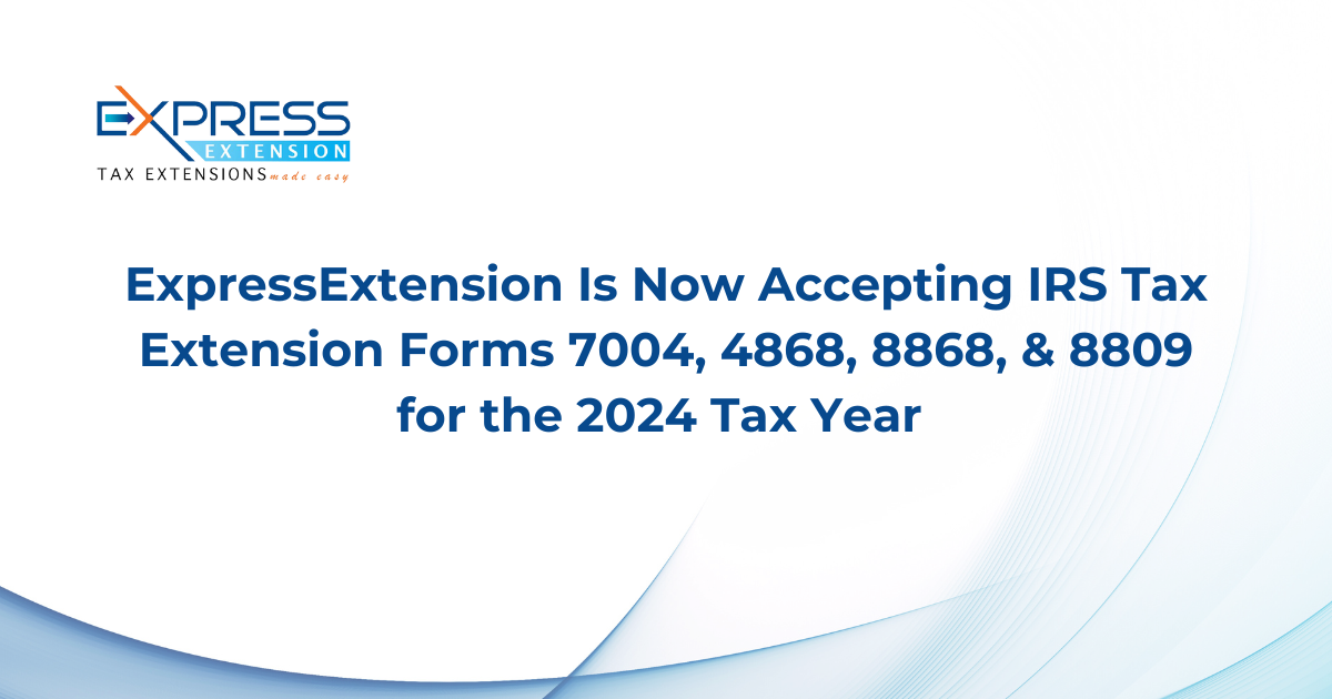 ExpressExtension Is Now Accepting IRS Tax Extension Forms 7004, 4868, 8868, & 8809 for the 2024 Tax Year 