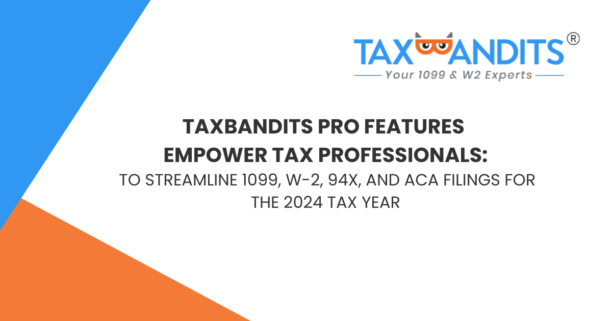 TaxBandits PRO Features Empower Tax Professionals To Streamline 1099, W-2, 94x, and ACA Filings for the 2024 Tax Year