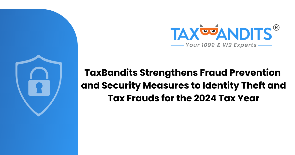 TaxBandits Strengthens Fraud Prevention and Security Measures to Identity Theft and Tax Frauds for the 2024 Tax Year