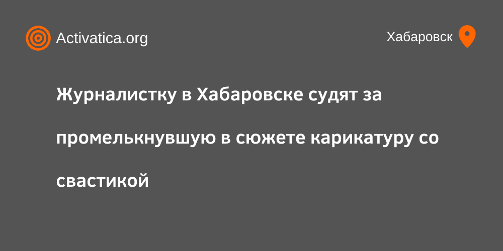 Журналистку в Хабаровске судят за промелькнувшую в сюжете карикатуру со свастикой