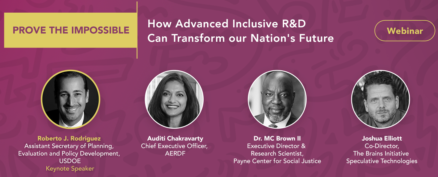 Invitation to "Prove the Impossible: How Advanced Inclusive R&D Can Transform our Nation's Future" Webinar with keynote speaker Roberto J. Rodriguez, Auditi Chakravarty, Dr. MC Brown II, and Joshua Elliott. May 2, 2024, at 11am EST.