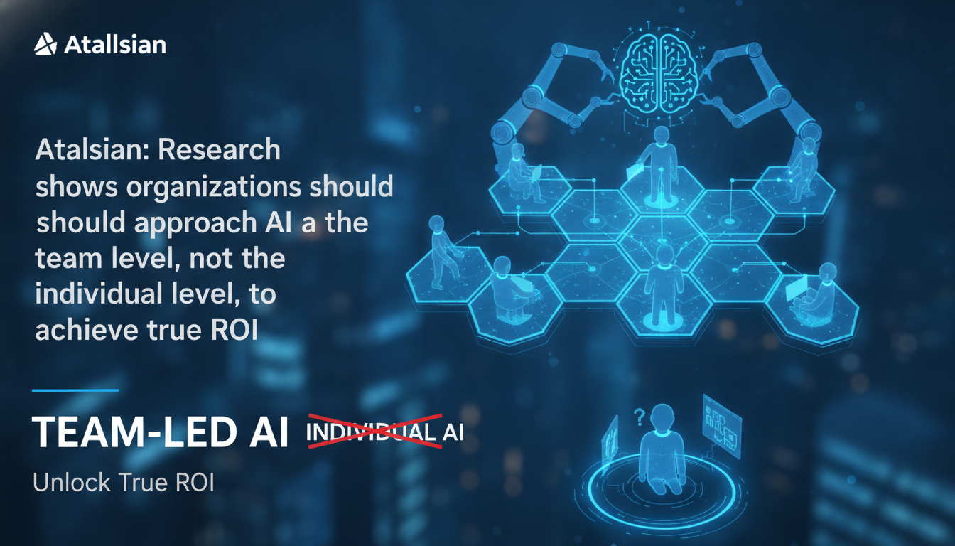 Atlassian: Research shows organizations should approach AI at the team level, not the individual level, to achieve true ROI