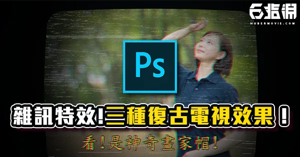 《PS教學》三種復古電視效果！各種雜訊特效一次教！
