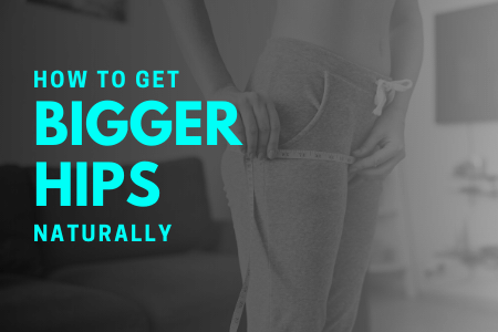 How to Get Bigger Hips Naturally?