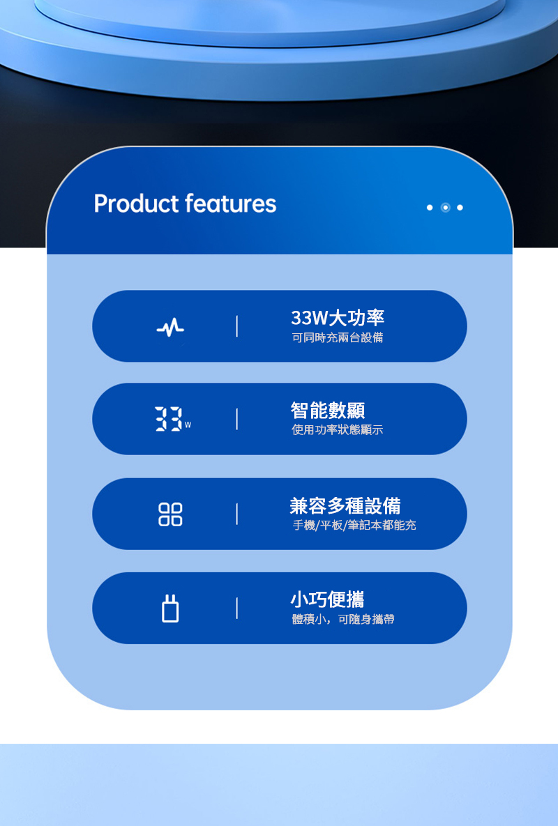 Product features33W大功率可同時充兩台設備智能數顯使用功率狀態顯示兼容多種設備手機/平板/筆記本都能充小巧便攜體積小,可隨身攜帶