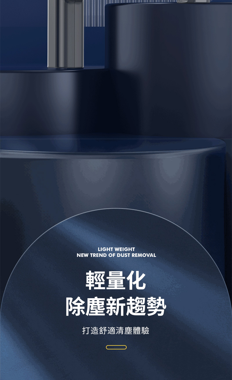 LIGHT WEIGHTNEW TREND OF DUST REMOVAL輕量化除新趨勢打造舒適清塵體驗