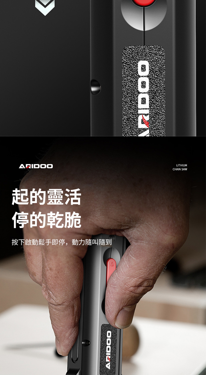 ARIDOO起的靈活停的乾脆按下啟動鬆手即停,動力隨叫隨到ARIDOOLITHIUMCHAIN SAW