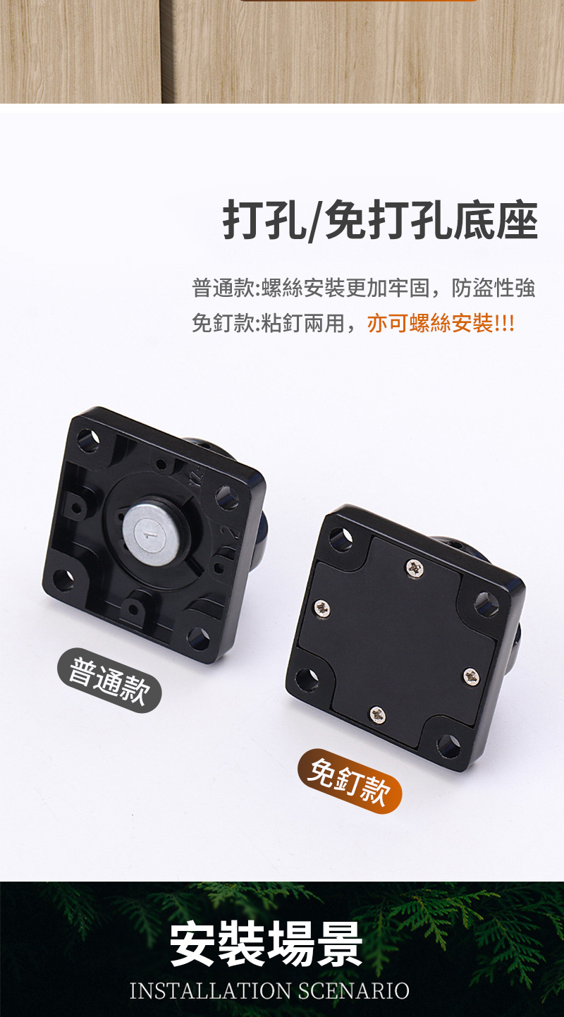 打孔/免打孔底座普通款:螺絲安裝更加牢固,防盜性強免釘款:粘釘兩用,亦可螺絲安裝!!!普通款免釘款安裝場景INSTALLATION SCENARIO