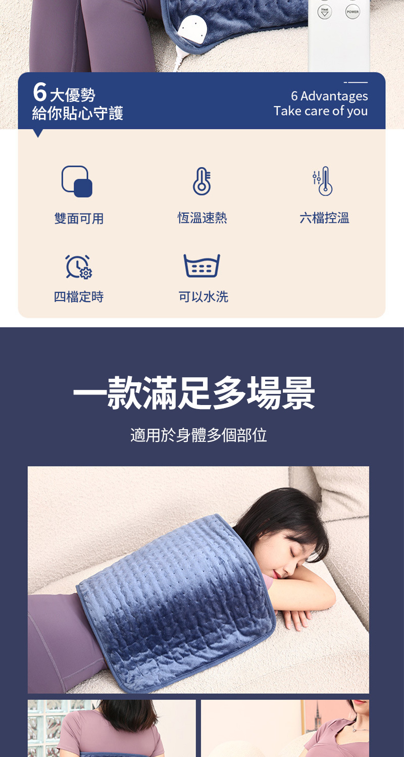 6大優勢給你貼心守護POWER6 AdvantagesTake care of you雙面可用恆溫速熱六檔控溫四檔定時可以水洗一款滿足多場景適用於身體多個部位