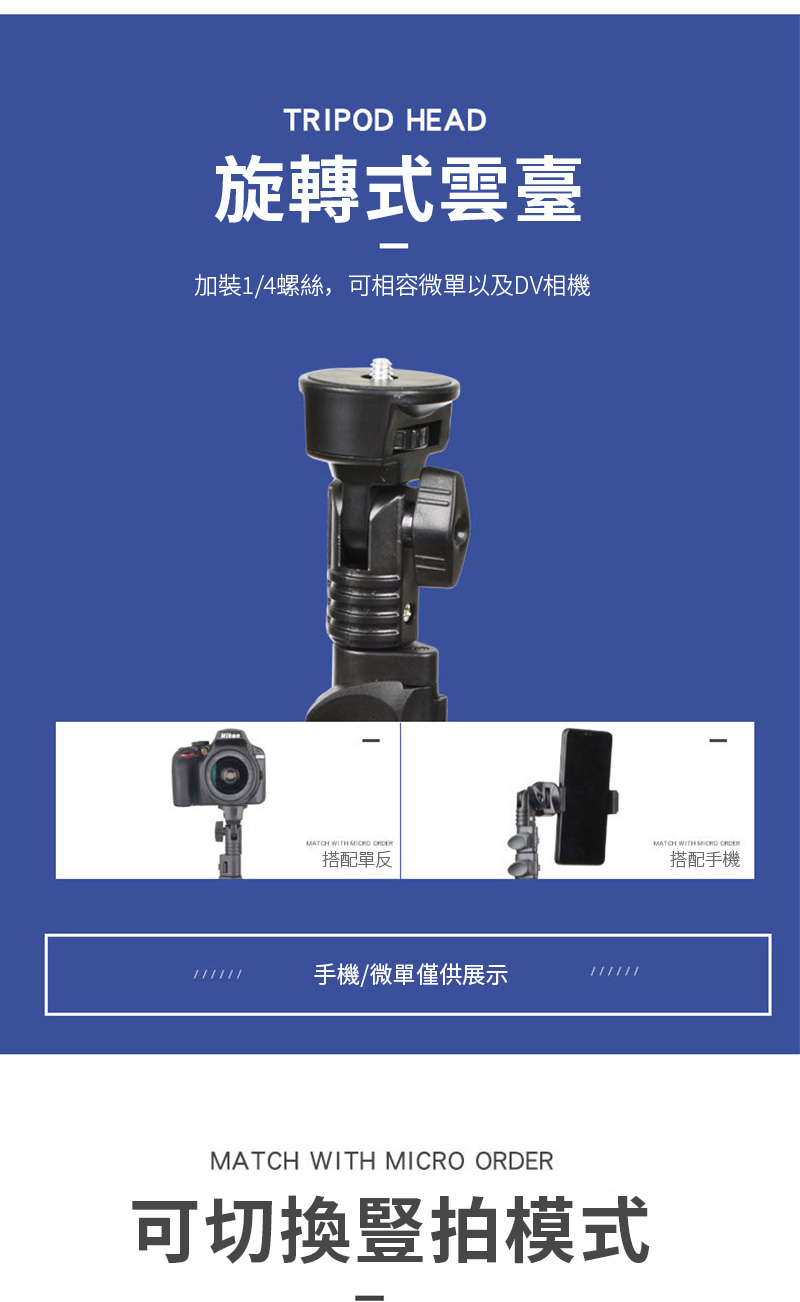 TRIPOD HEAD旋轉式雲臺加裝1/4螺絲,可相容微單以及DV相機MATCH   搭配單反手機/微單僅供展示MATCH WITH  可切換豎拍模式MATCH WITH MICRO ORDER搭配手機