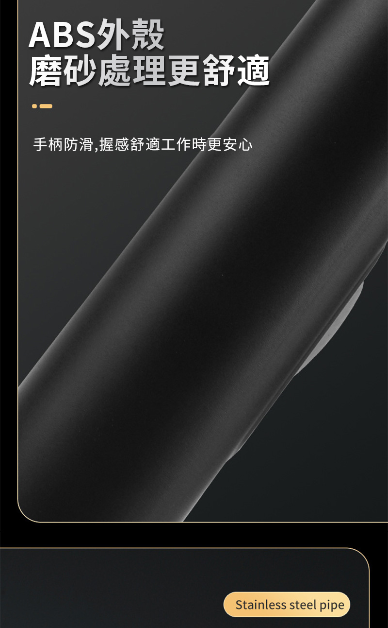 ABS外殼磨砂處理更舒適手柄防滑,握感舒適工作時更安心Stainless steel pipe