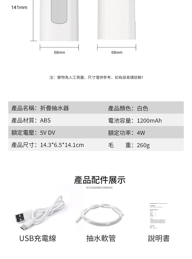 141mm68mm68mm注:實物為人工測量,尺寸僅供參考,如有誤差請諒解!產品名稱:折疊抽水器產品顏色:白色產品材質:ABS電池容量:1200mAh額定電壓:5V DV額定功率:4W產品尺寸:14.3*6.5*14.1cm毛重:260g產品配件展示ACCESSORIES DISPLAYUSB充電線抽水軟管說明書