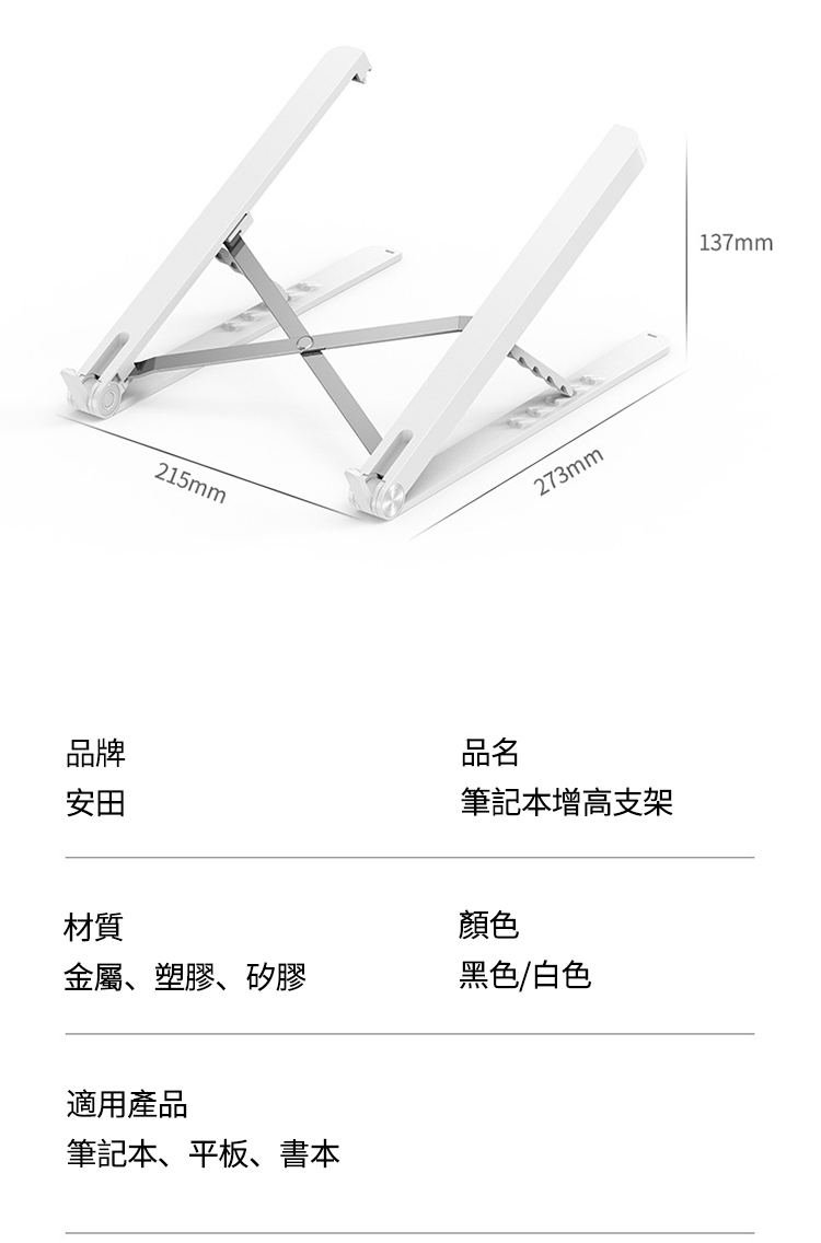 215mm品牌安田品名273mm筆記本增高支架材質顏色金屬、塑膠、矽膠黑色/白色適用產品筆記本、平板、書本137mm