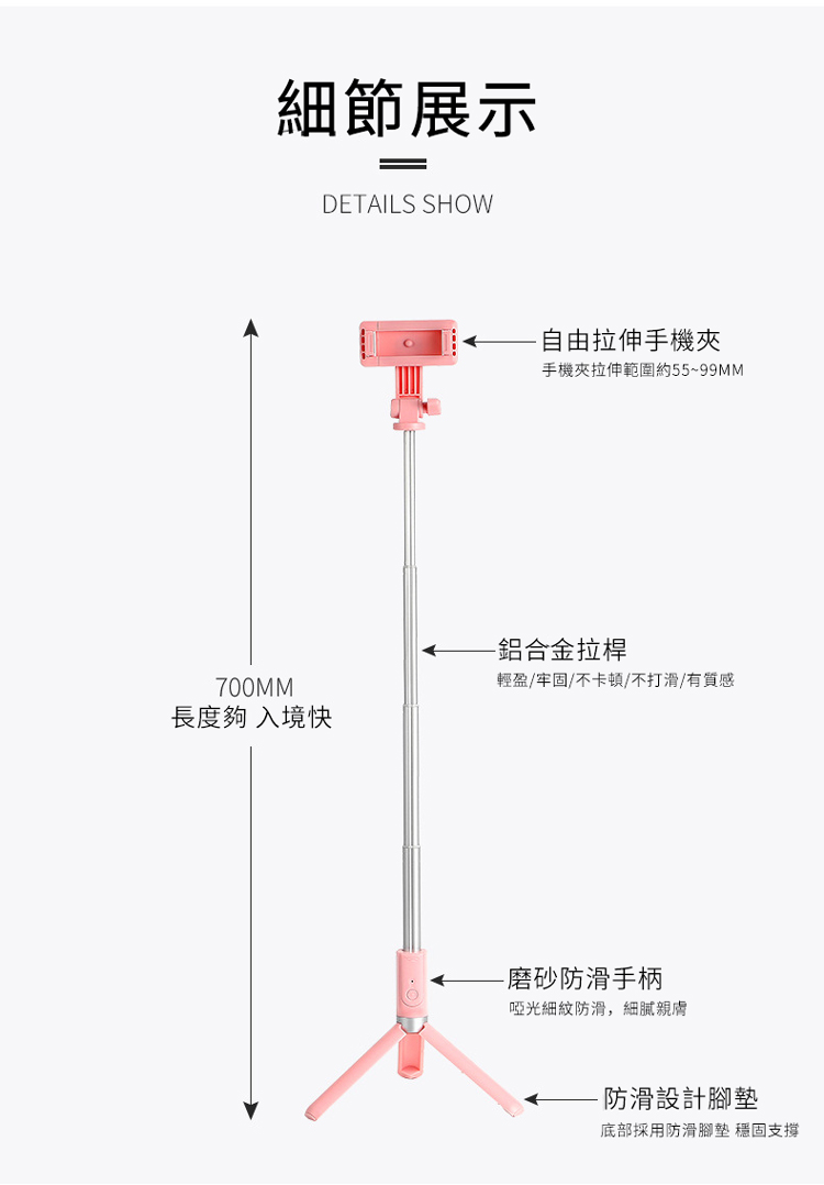 細節展示=DETAILS SHOW拉伸手機手機夾拉伸範圍約55~99MM-鋁合金拉桿700MM輕盈/牢固不卡頓/不打滑/有質感長度夠 入境快-磨砂防滑手柄啞光細紋防滑,親膚-防滑設計腳墊底部採用防滑腳墊 穩固支撐