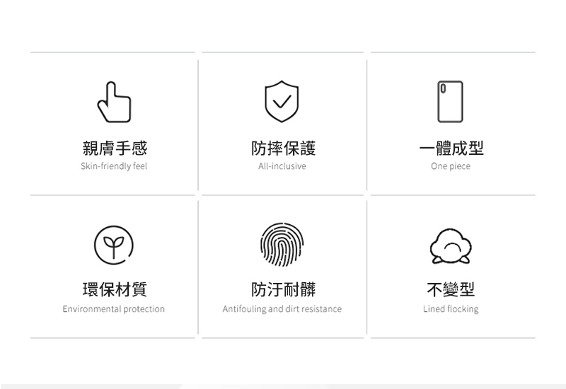 親膚手感防摔保護Skin-friendly feelAll-inclusive環保材質防汙耐髒Environmental protectionAntifouling and dirt resistance0一體成型One piece不變型Lined flocking