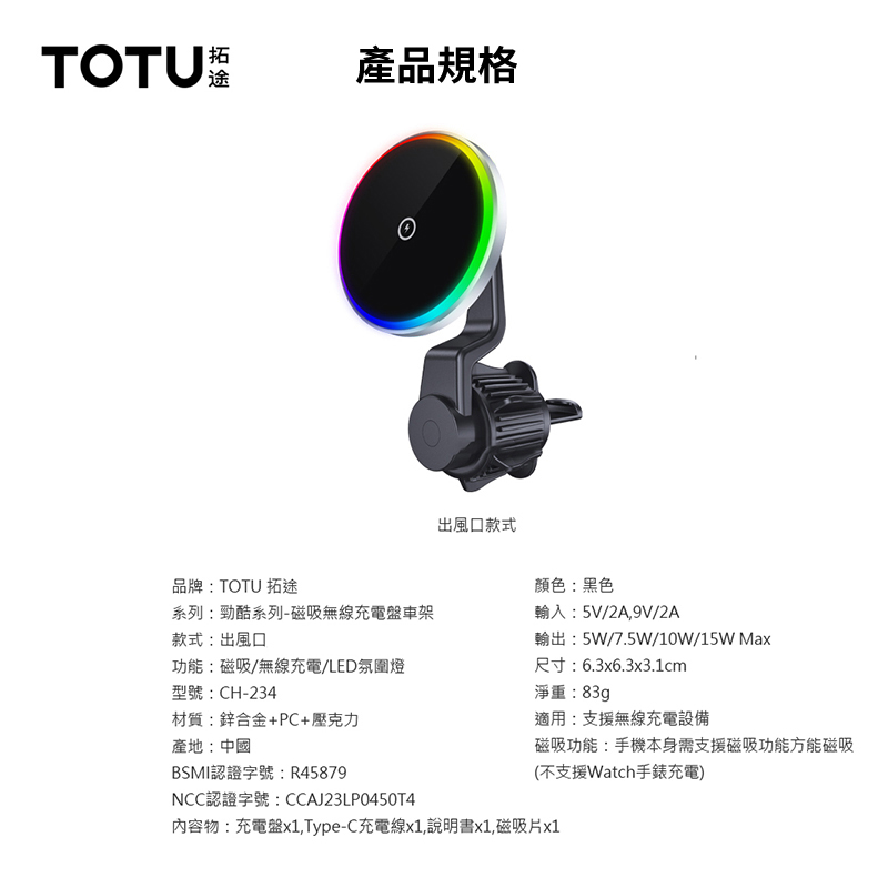 TOTU拓途產品規格品牌:TOTU 拓途出風口款式顏色:黑色系列:勁酷系列-磁吸無線充電盤車架款式:出風口輸入:5V/2A,9V/2A輸出:5W/7.5W/10W/15W Max功能:磁吸/無線充電/LED氛圍燈型號:CH-234材質:鋅合金+PC+壓克力產地:中國BSMI認證字號:R45879NCC認證字號:CCAJ23LP0450T4尺寸:6.3x6.3x3.1cm淨重:83gp適用:支援無線充電設備磁吸功能:手機本身需支援磁吸功能方能磁吸(不支援Watch手錶充電)內容物:充電盤x1,Type-C充電線x1,說明書x1,磁吸片x1