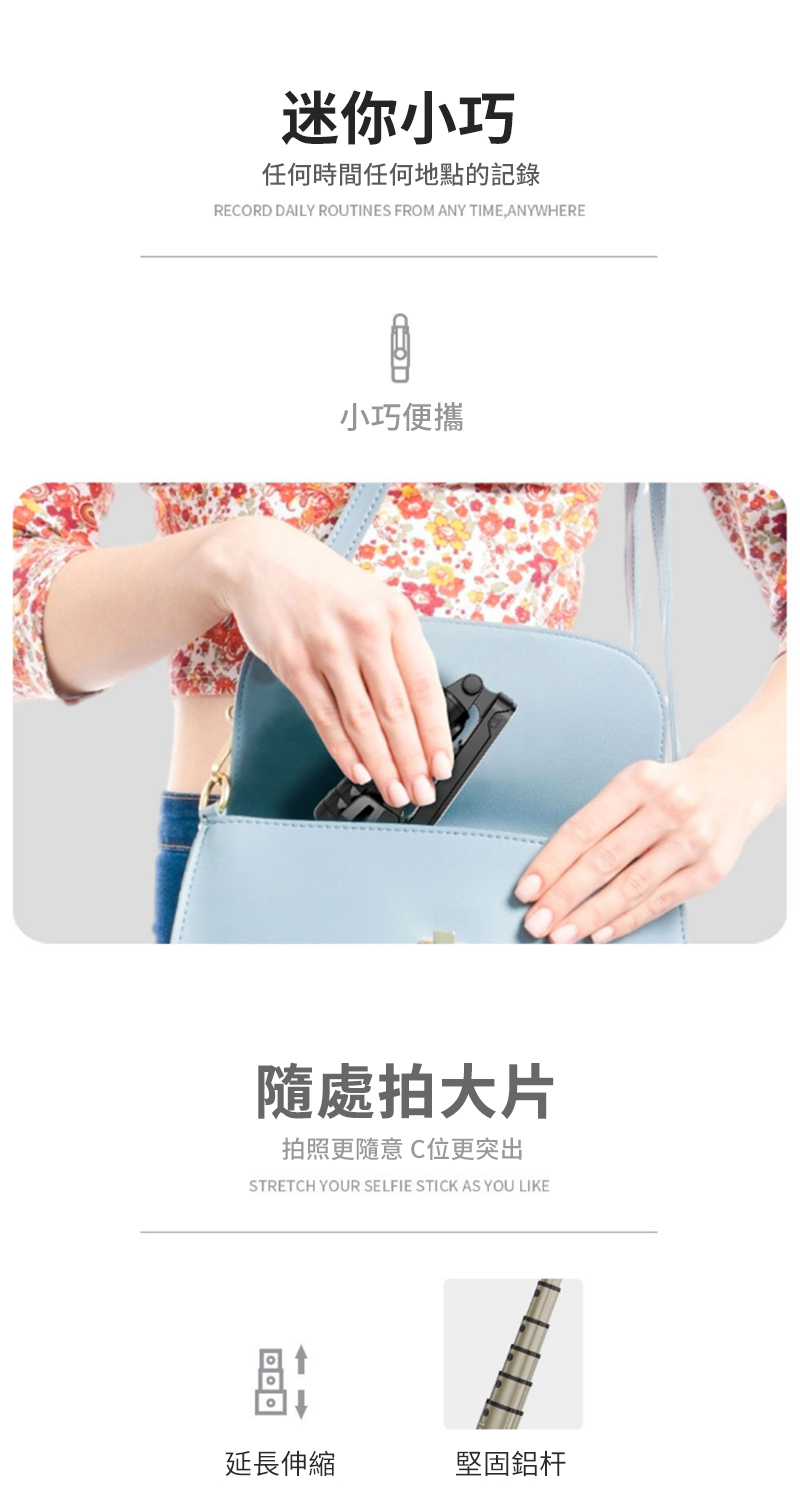 迷你小巧任何時間任何地點的記錄RECORD DAILY ROUTINES FROM ANY TIME, ANYWHERE小巧便攜隨處拍大片拍照更隨意C位更突出STRETCH YOUR SELFIE STICK AS YOU LIKE延長伸縮堅固鋁杆