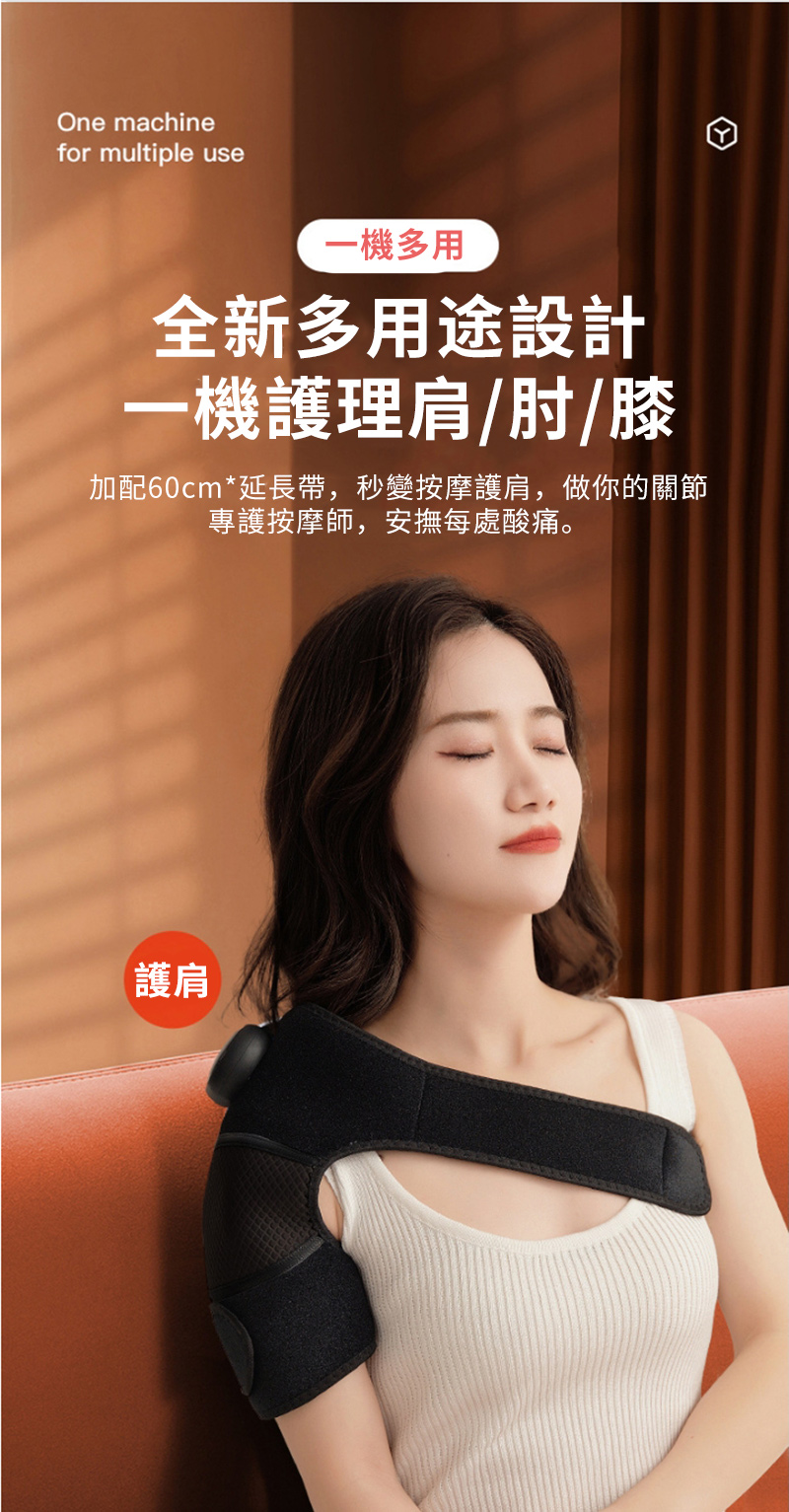 One machinefor multiple use一機多用全新多用途設計一機護理肩/肘/膝加配60cm*延長帶,秒變按摩護肩,做你的關節專護按摩師,安撫每處酸痛。護肩