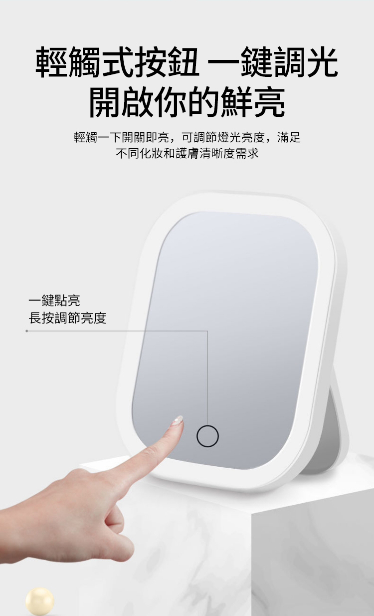 輕觸式按鈕鍵調光開啟你的鮮亮輕觸一下開關即亮,可調節燈光亮度,滿足不同化妝和護膚清晰度需求一鍵點亮長按調節亮度