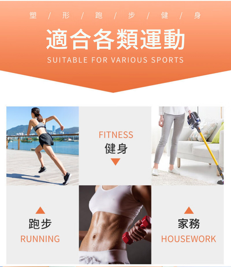 塑 /跑步/健身適合各類運動SUITABLE FOR VARIOUS SPORTSFITNESS健身跑步RUNNING家務HOUSEWORK