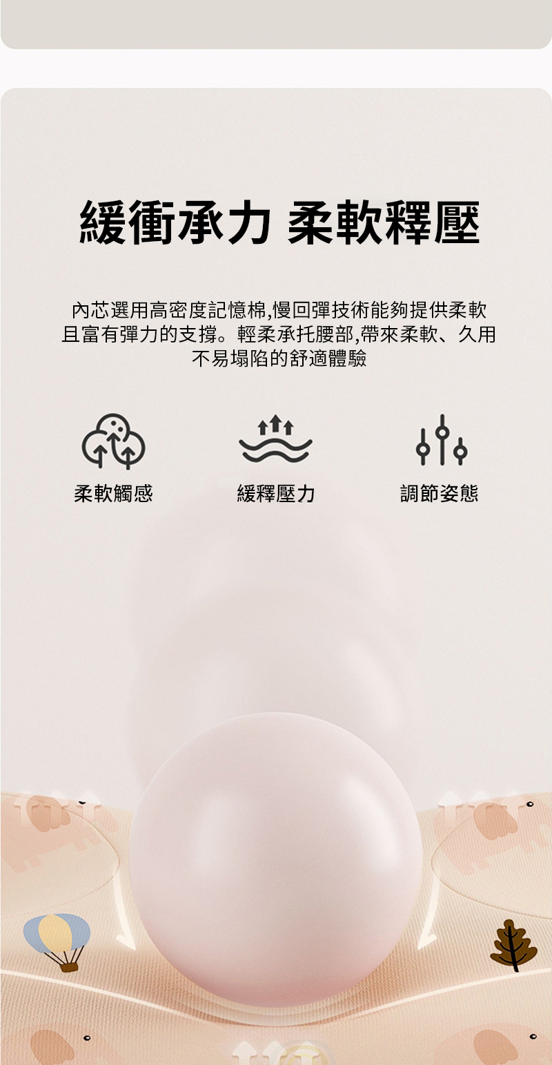 緩衝承力柔軟釋壓內芯選用高密度記憶棉,慢回彈技術能夠提供柔軟且富有彈力的。輕柔承托腰部,帶來柔軟久用不易塌陷的舒適體驗柔軟觸感緩釋壓力調節姿態
