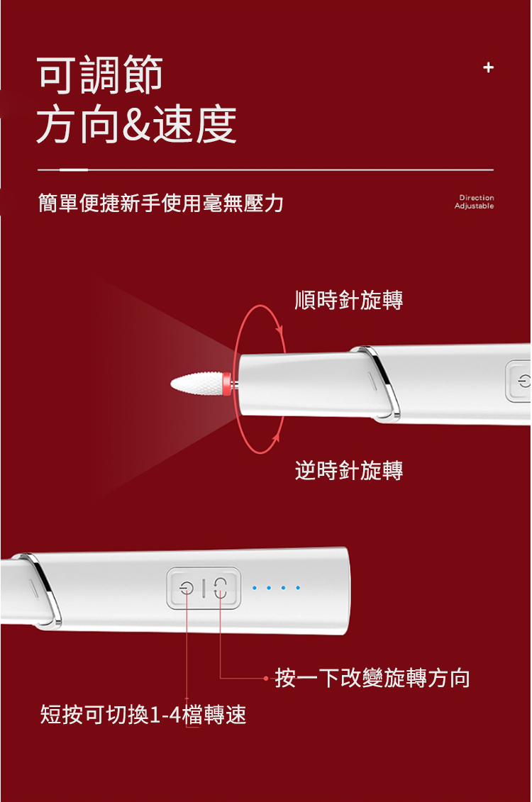 可調節方向&速度簡單便捷新手使用毫無壓力順時針旋轉逆時針旋轉DirectionAdjustable按一下改變旋轉方向短按可切換1-4檔轉速