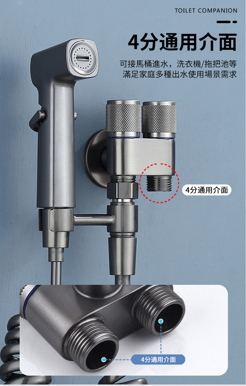 TOILET COMPANION4分通用介面可接馬桶進水,洗衣機/拖把池等滿足家庭多種出水使用場景需求4分通用介面4分通用介面