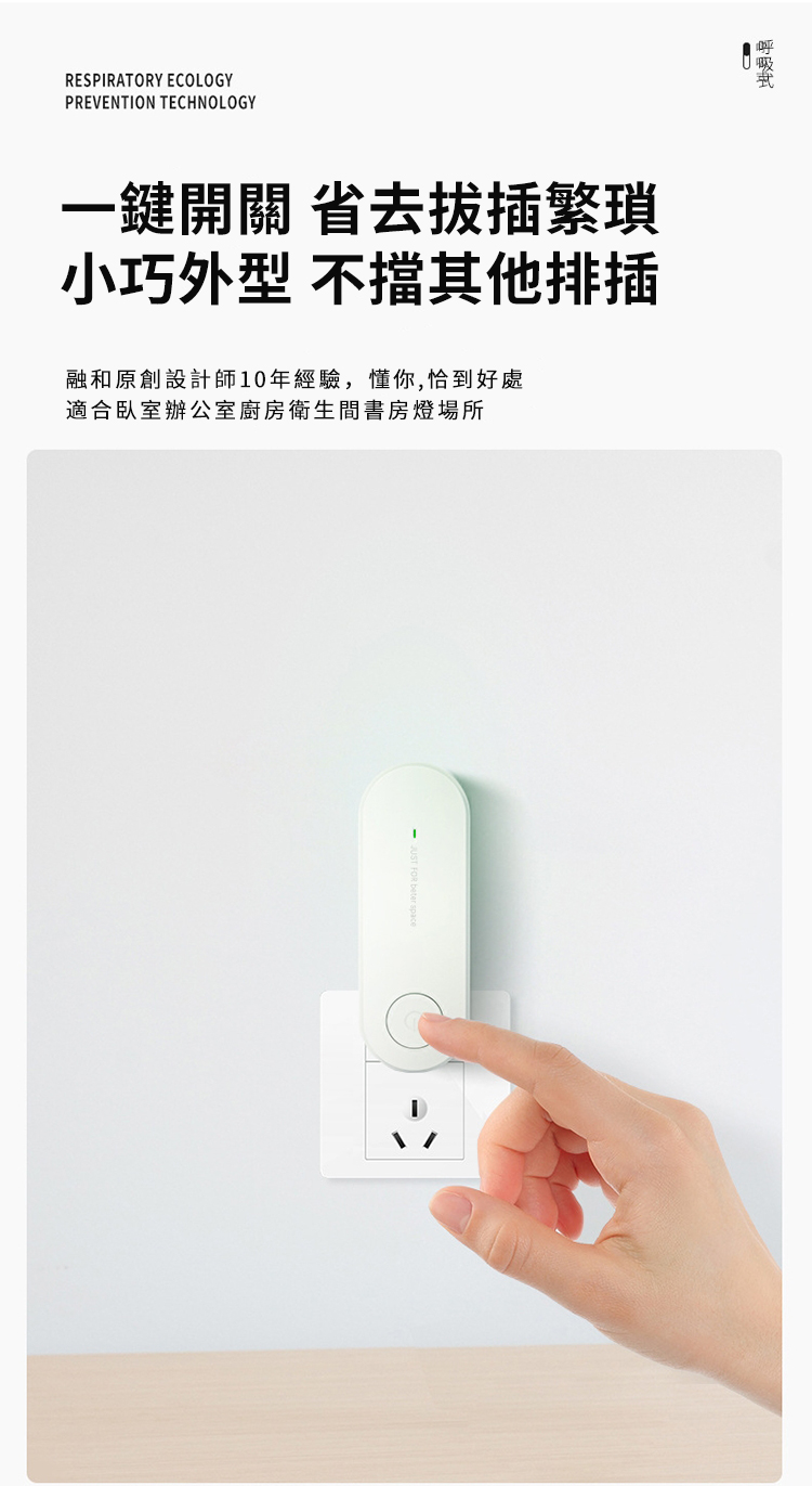 RESPIRATORY ECOLOGYPREVENTION TECHNOLOGY一鍵開關 省去小巧外型 不擋其他排插融和原創設計師10年經驗,懂你,恰到好處適合臥室辦公室廚房衛生間書房燈場所